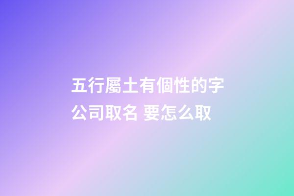 五行屬土有個性的字公司取名 要怎么取-第1張-公司起名-玄機派